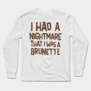 I Had A Nightmare I Was A Brunette Long Sleeve T-Shirt